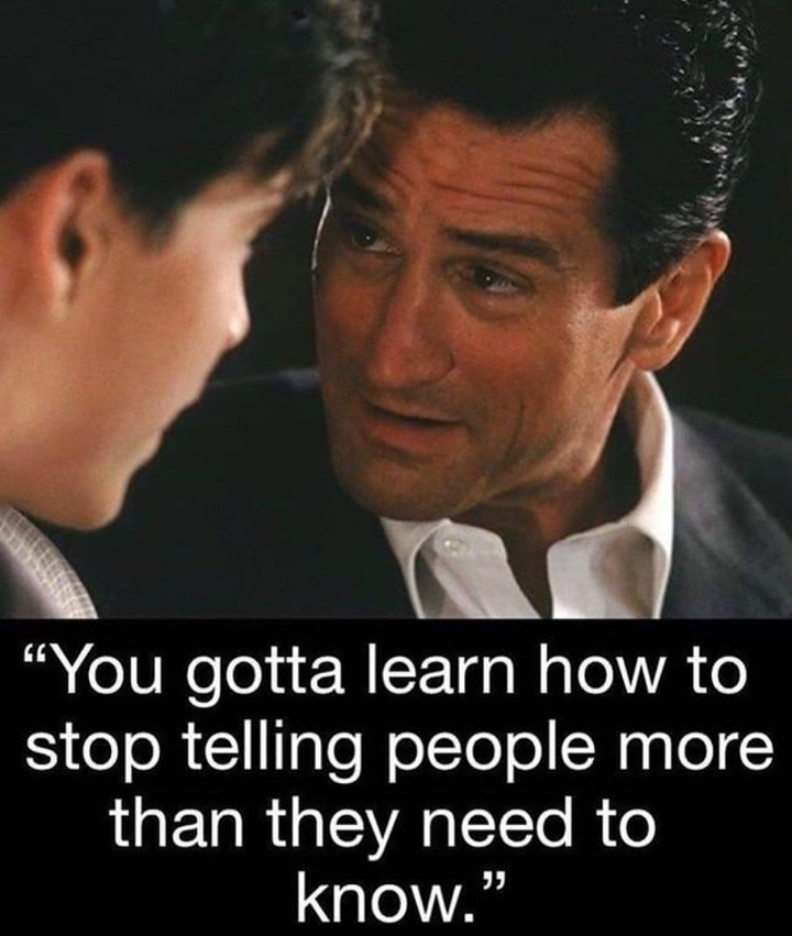 You gotta learn how to stop telling people more than they need to know.
