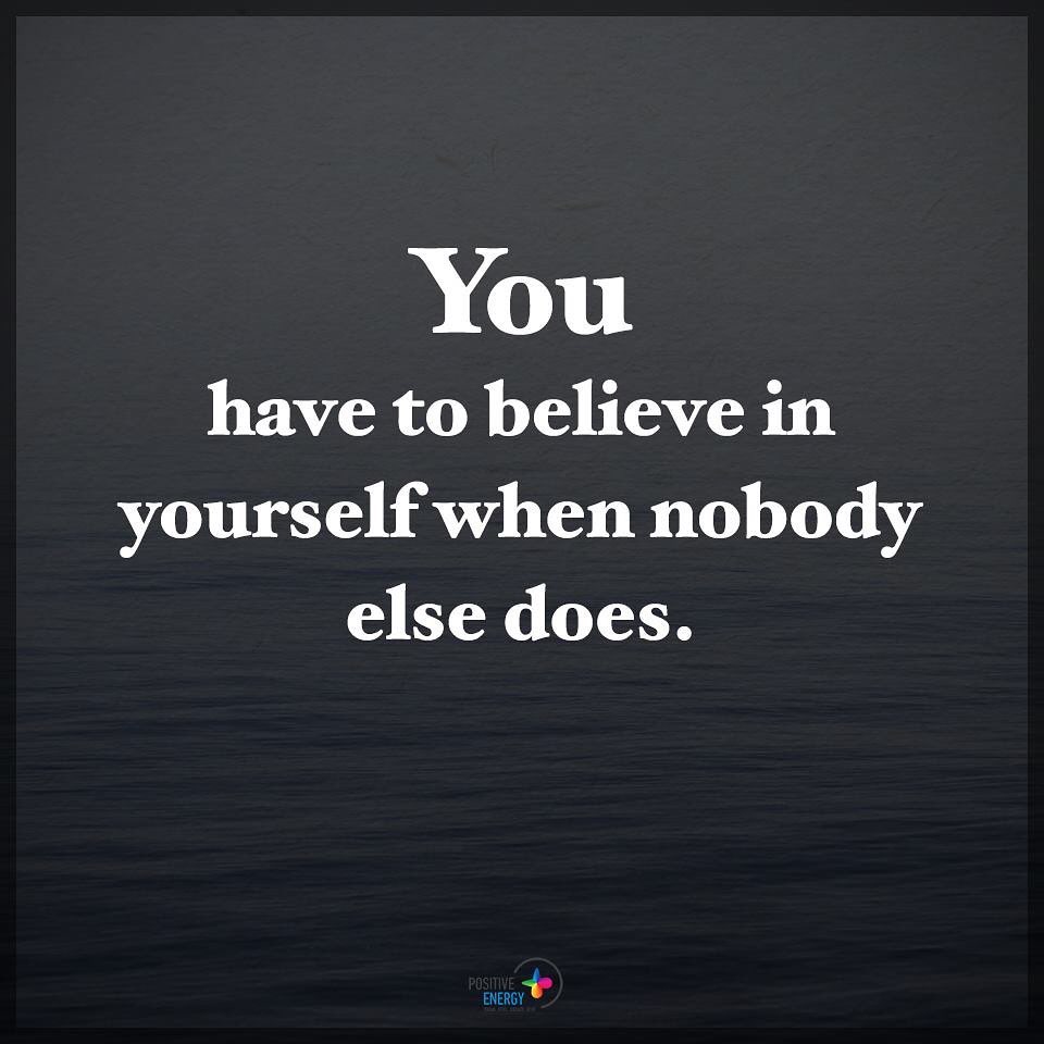 You have to believe in yourself when nobody else does.