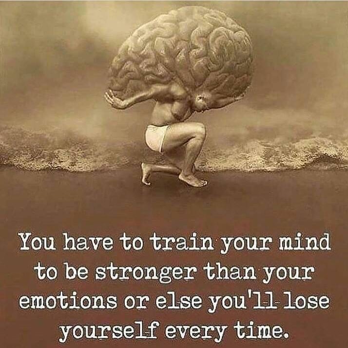 You have to train your mind to be stronger than your emotions or else you'll lose yourself every time.