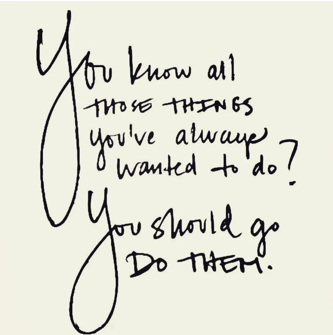 You know all those things you've always wanted to do? You should go do them.