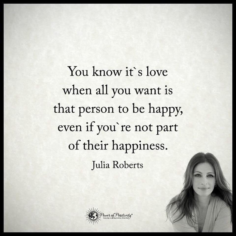 You Know Its S Love When All You Want Is That Person To Be Happy Even If You Re Not Part Of Their Happiness Julia Roberts Phrases