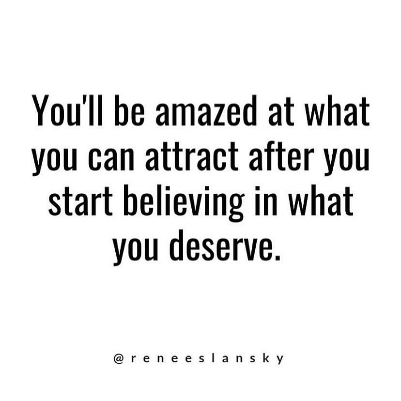 You'll be amazed at what you can attract after you start believing in what you deserve.