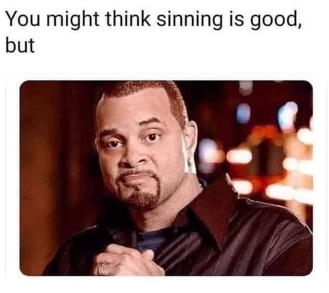 You might think sinning is good, but.