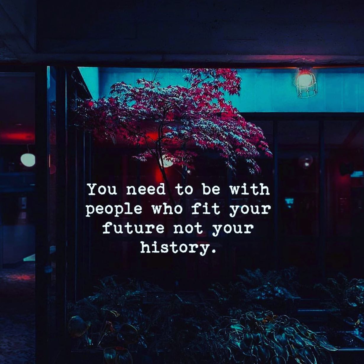 You need to be with people who fit your future not your history.