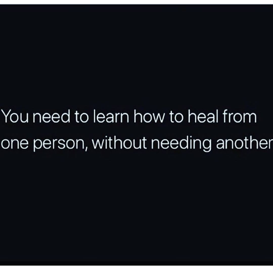 You need to learn how to heal from one person, without needing another.