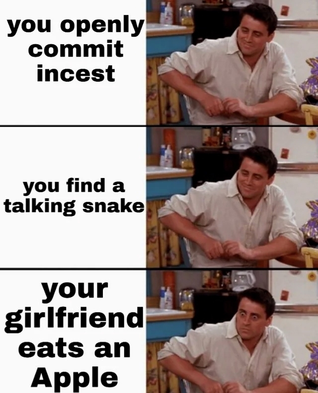 You openly commit incest.  You find a talking snake.  Your girlfriend eats an Apple.
