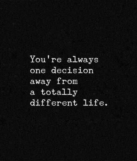 You re always one decision away from a totally different life.