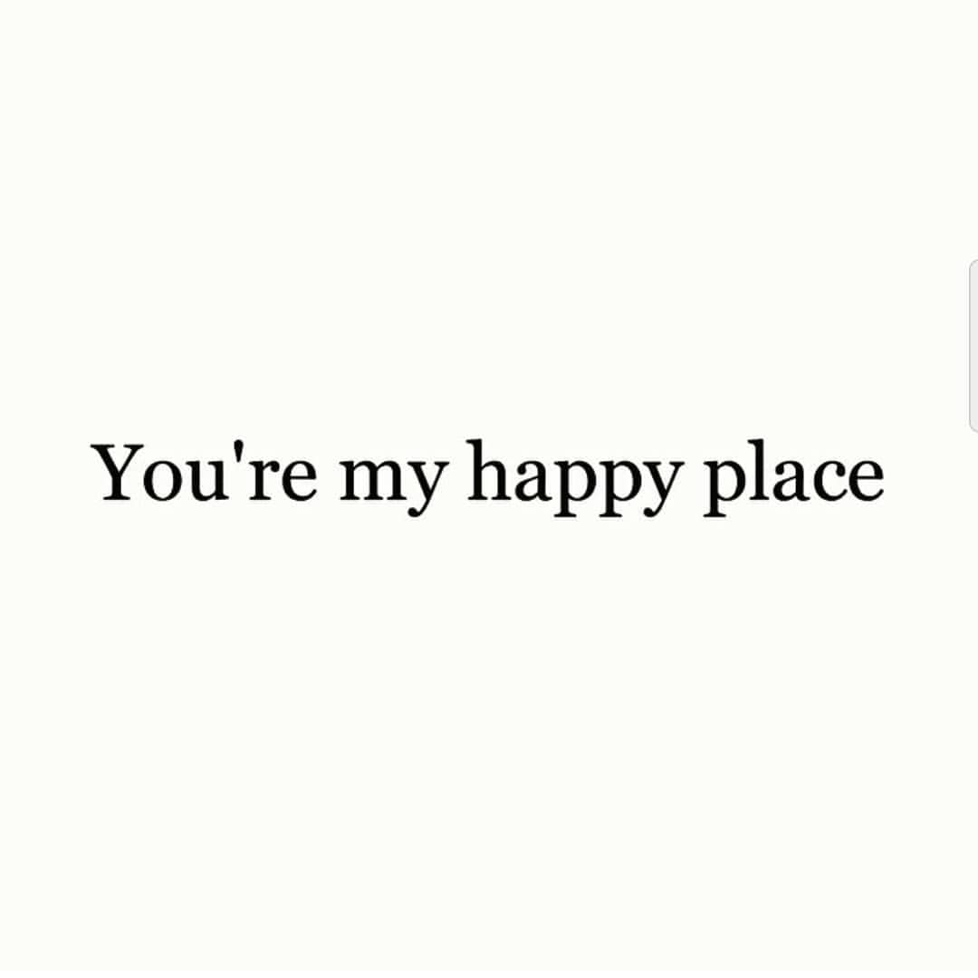 You're my happy place.