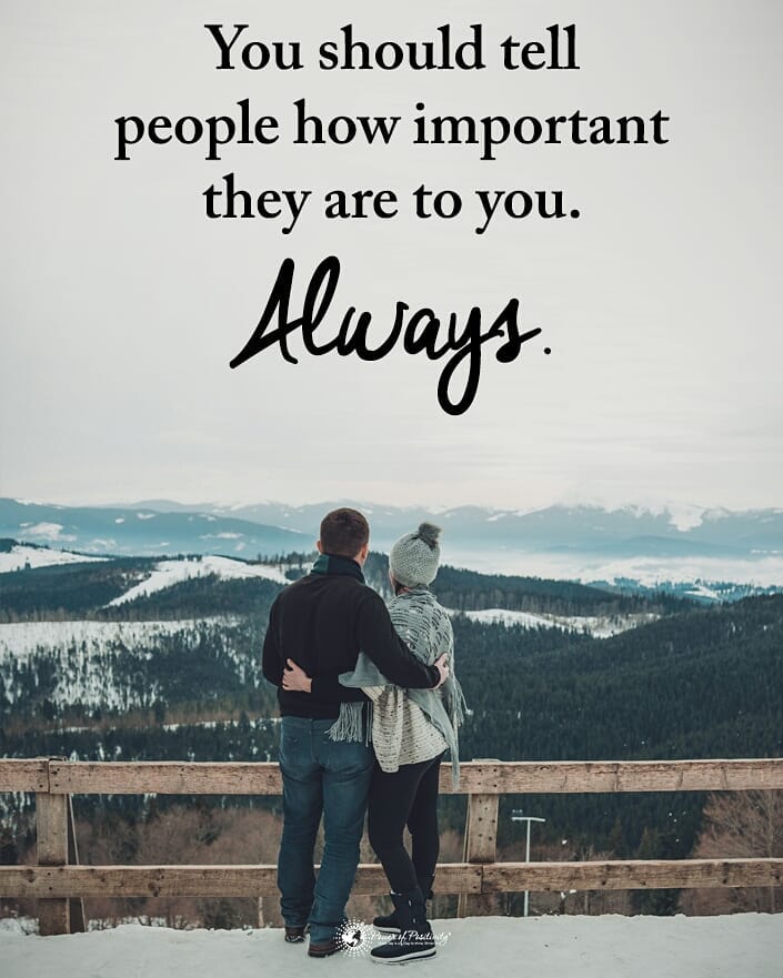 You should tell people how important they are to you always.