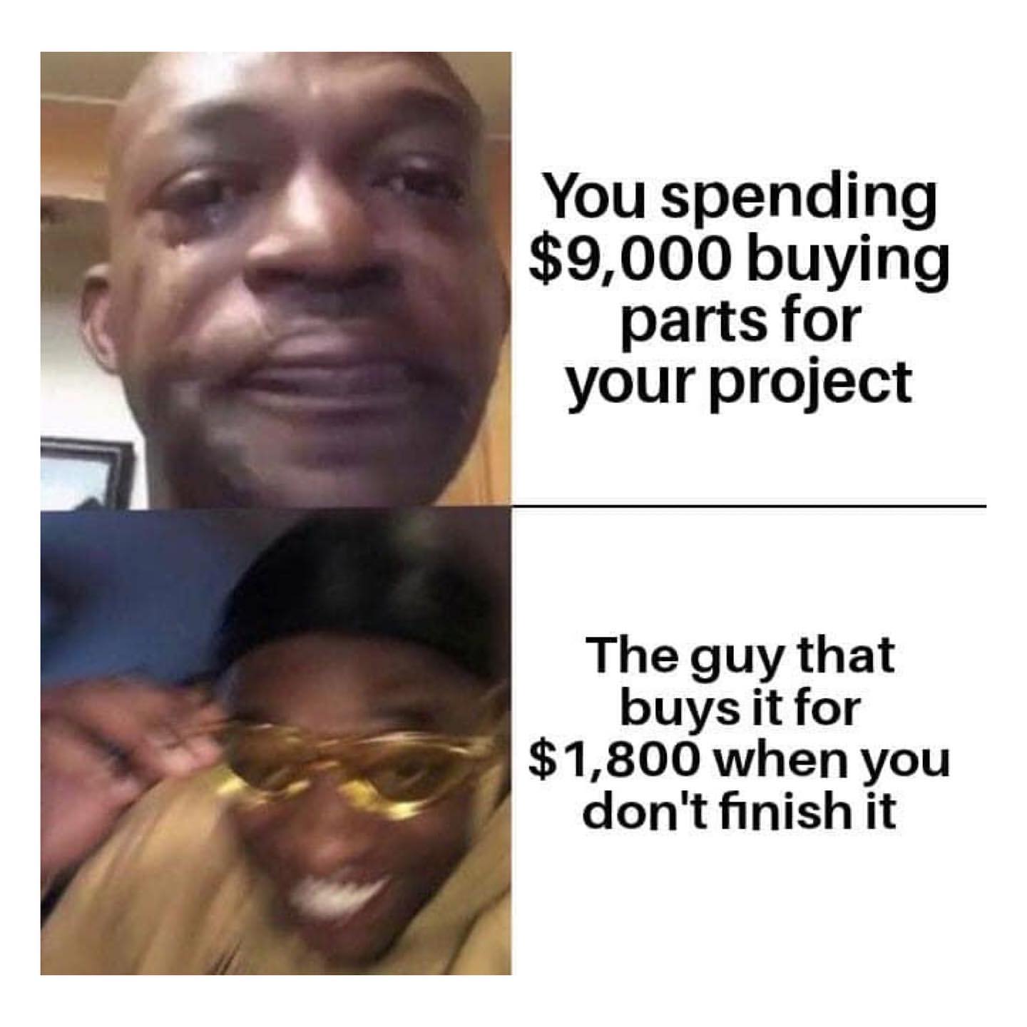You spending $9,000 buying parts for your project.  The guy that buys it for $1,800 when you don't finish it.