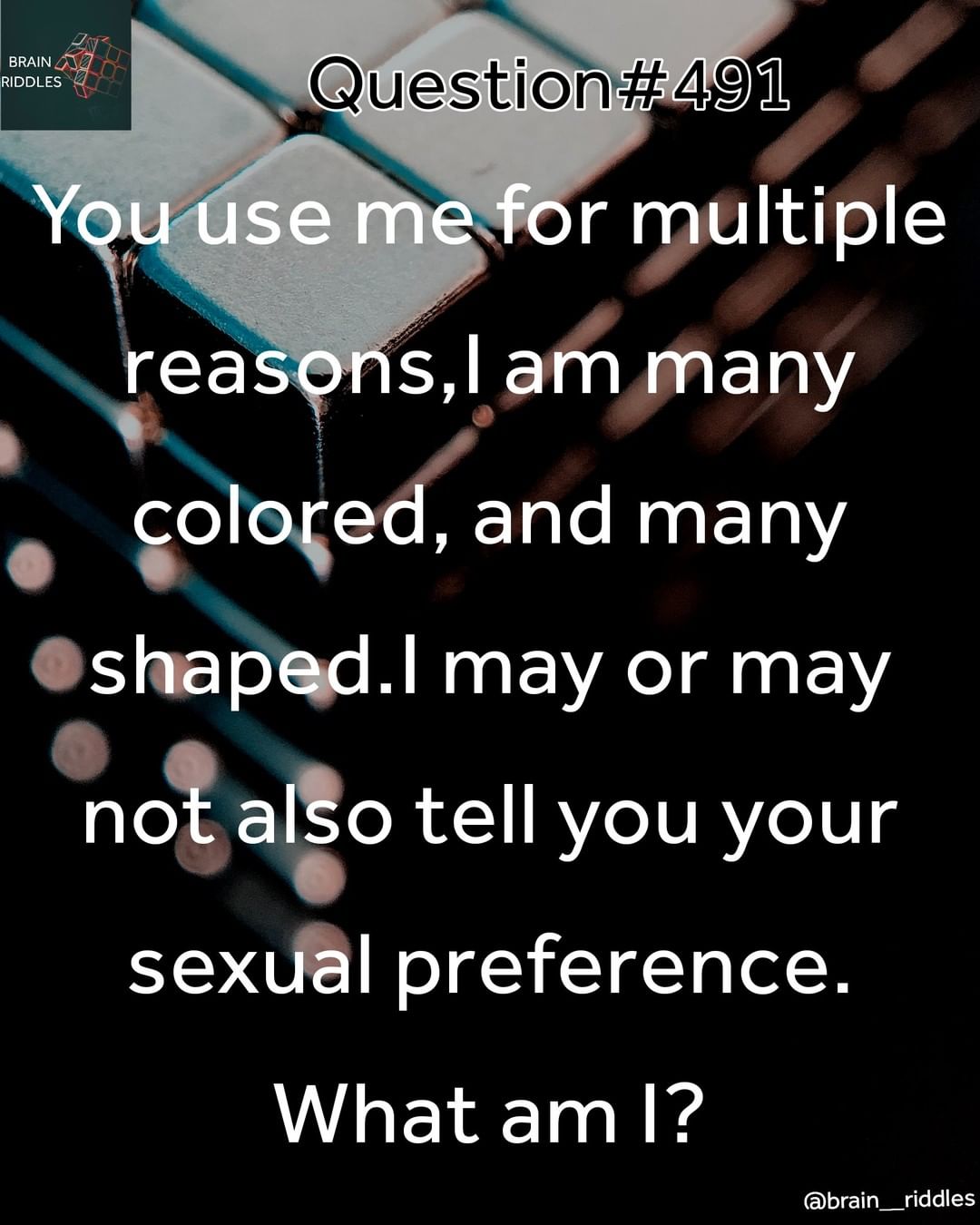 You use me for multiple reasons, I am many shaped. I may or may not also tell you your sexual preference. What am I?