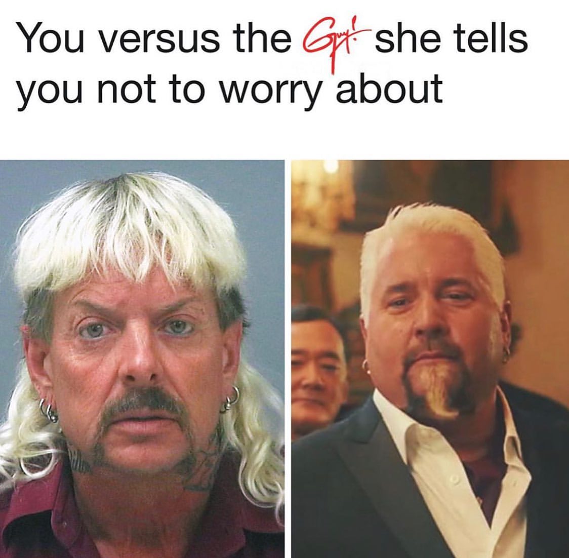 You versus the guy she tell you not to worry about.