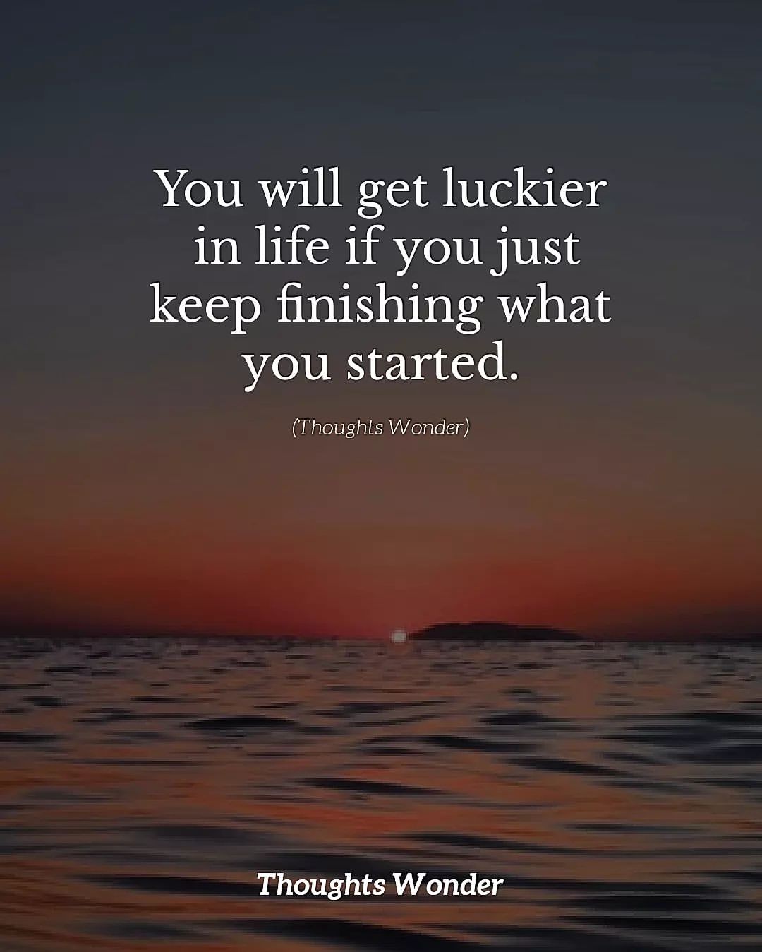 You will get luckier in life if you just keep finishing what you started.