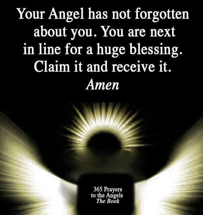 Your Angel has not forgotten about you. You are next in line for a huge blessing. Claim it and receive it. Amen.