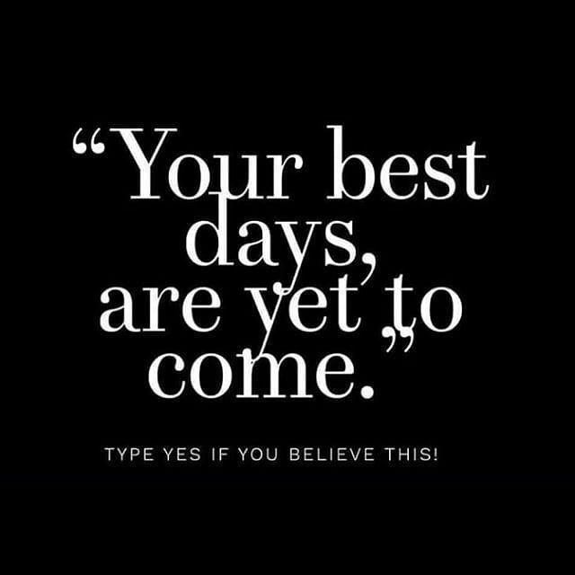 Your best days, are yet to come.
