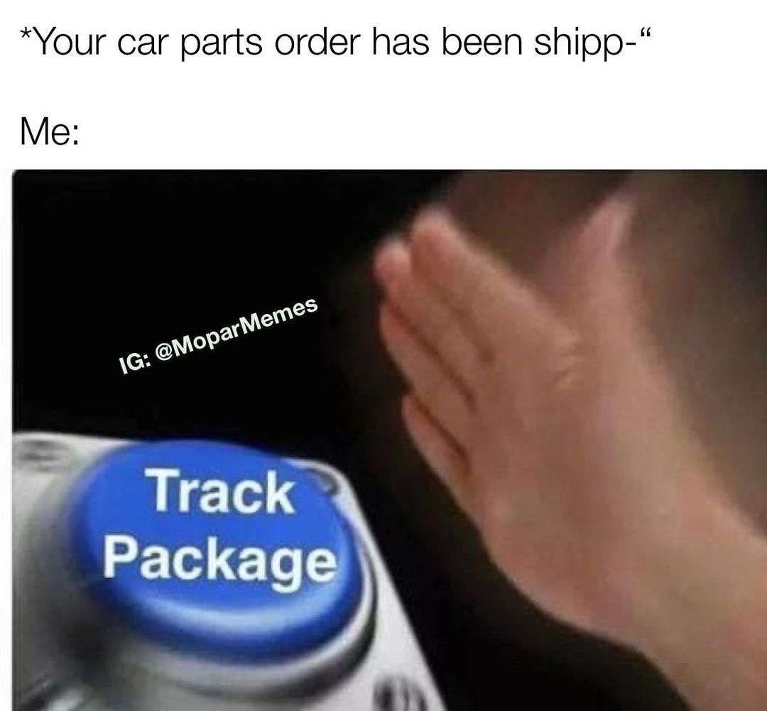 *Your car parts order has been shipp-".  Me: Track Package.