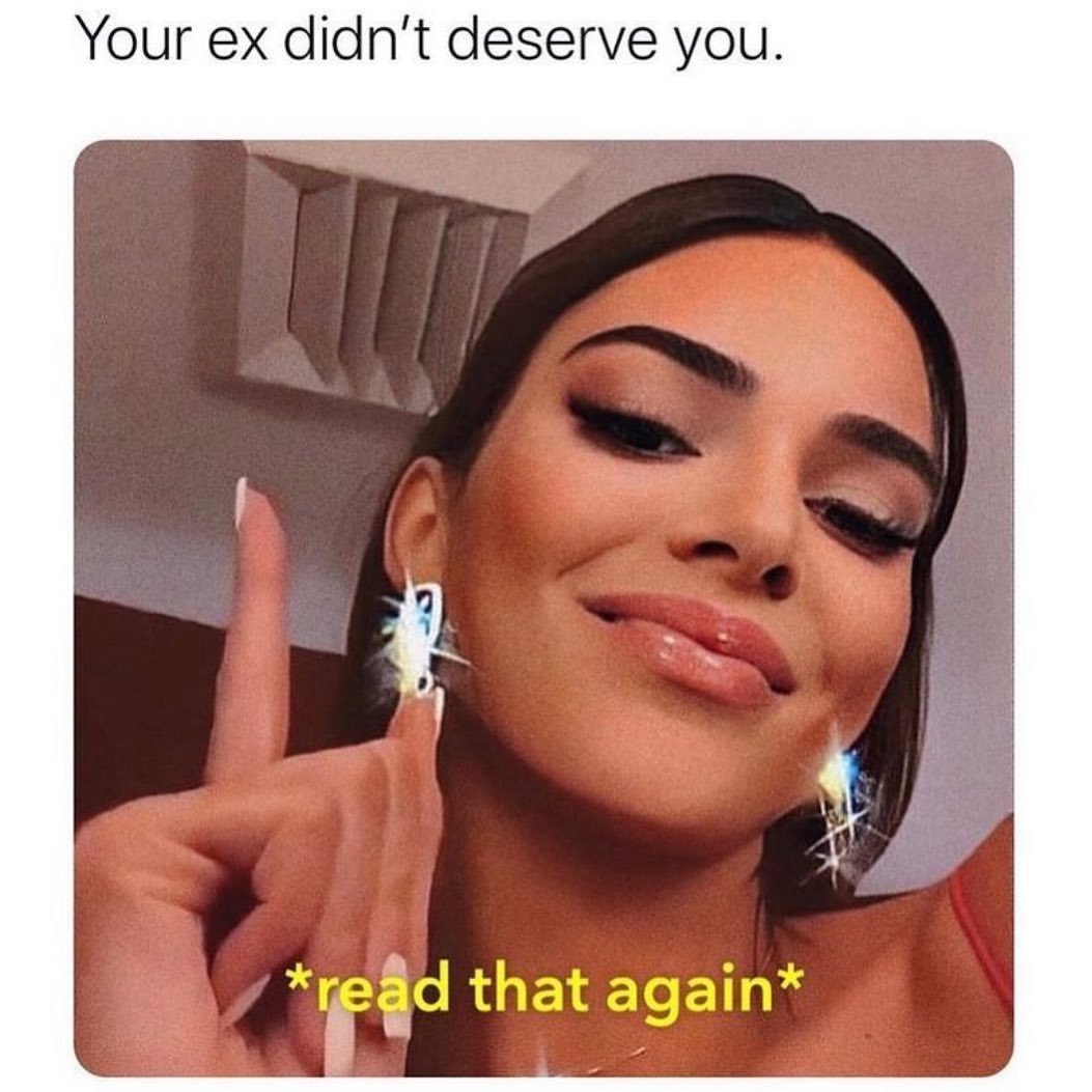 Your ex didn't deserve you. *read that again*