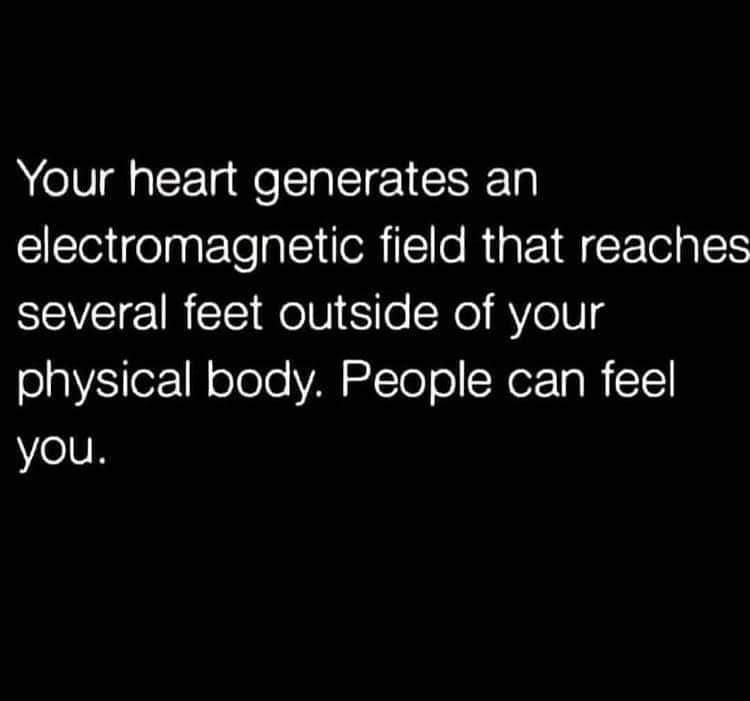 Your heart generates an electromagnetic field that reaches several feet outside of your physical body. People can feel you.