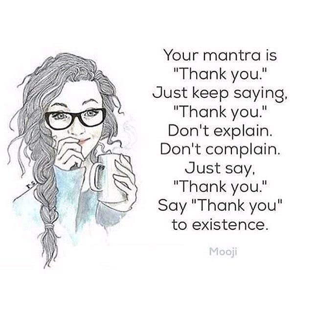 Your mantra is "Thank you." Just keep saying, "Thank you." Don't explain. Don't complain. Just say, "Thank you." Say "Thank you" to existence.