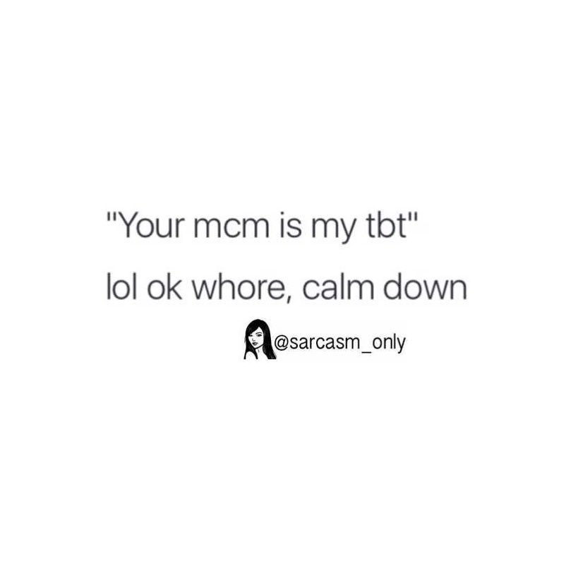 "Your mom is my tbt" lol ok whore, calm down.