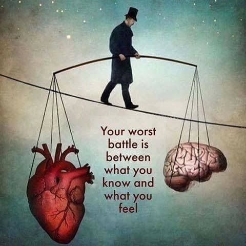 Your worst battle is between what you know and what you feel.