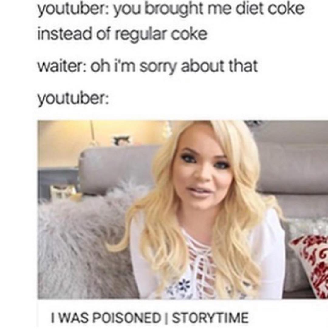 Youtuber: you brought me diet coke instead of regular coke. Waiter: Oh I'm sorry about that. Ioutuber: I was poisoned / storytime.